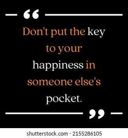 A motivational quote with the black background does not put the key to your happiness in someone else pocket