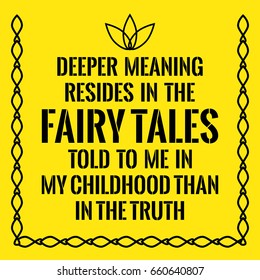 Motivational Quote. Deeper Meaning Resides In The Fairy Tales Told To Me In My Childhood Than In The Truth. On Yellow Background.