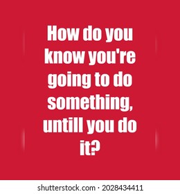 Motivational Quote :How Do You Know You're Going To Do Something, Until You Do It?. Quote Written In Red Background. 