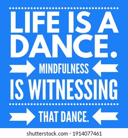 Motivational Quotes, Inspirational Quotes, Life Is A Dance. Mindfulness Is Witnessing That Dance. Lifestyle And Deep Meaning Quotes.