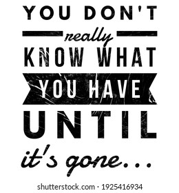 You Don't Know What You Have Until It's Gone Quote / You Never Realize ...