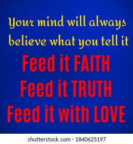 Motivational Quotes. Your Mind Will Always Believe What You Tell It Feed It Faith Feed It Truth Feed It With Love