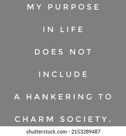 my purpose in life does not include a hankering to charm society.