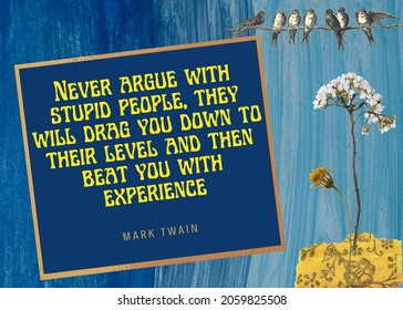 Never argue with stupid people, they will drag you down to their level and then beat you with experience quote  Mark Twain best quote  - Powered by Shutterstock