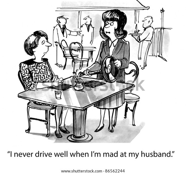 I never
drive well when I'm mad at my
husband
