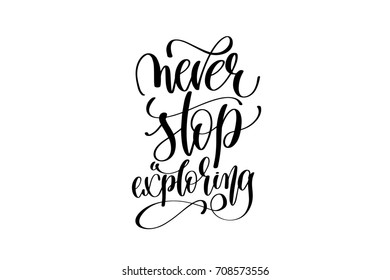 never stop exploring - hand lettering inscription, motivation and inspiration positive quote to poster, printing, greeting card, black and white calligraphy raster version illustration