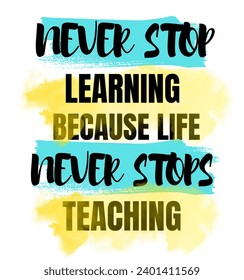 Never Stop Learning Because Life Never Stop Teaching 