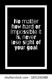 No Matter How Hard Or Impossible It Is, Never Lose Sight Of Your Goal