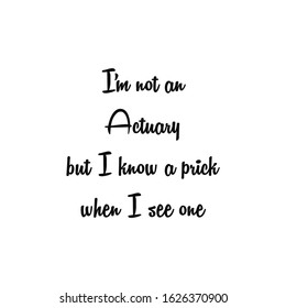 I'm not an Actuary but I know a prick when I see one