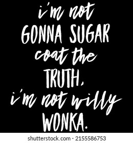 I'm Not Gonna Sugar Coast The Truth, I'm Not Willy Wonka.