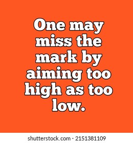 One May Miss The Mark By Aiming Too High As Too Low. Motivation Quote.