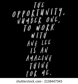 The Opportunity, Number One, To Work With Ang Lee Is An Amazing Thing For Me.