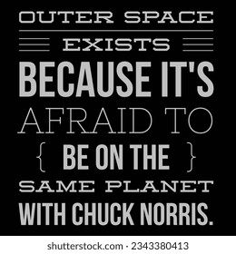 outer space exists because it's afraid to be on the planet with Chuck norris.