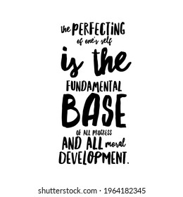 The Perfecting Of One's Self Is The Fundamental Base Of All Progress And All Moral Development.
