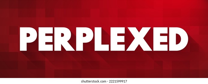 PERPLEXED - confused because you cannot understand something, text concept for presentations and reports