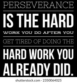 perseverance is the hard work you do after you get tired of doing the hard work you already did.
