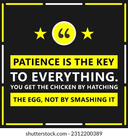 Persistence, Calm, Waiting, Tranquility, Self-control, Steadfastness, and Virtue are Motivational Quotes. Patience is the key to everything. You get the chicken by hatching the egg, not by smashing it