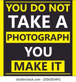 Photography Quote-You Do Not Take A Photograph You Make It-motivational Quotes For Photographers-Photographs Take Time And Be Patient