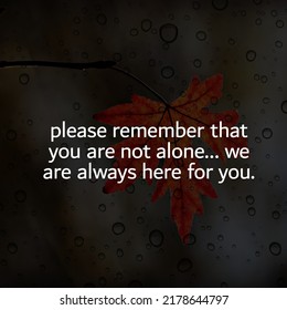 Please Remember That You Are Not Alone... We Are Always Here For You.