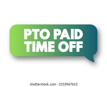 PTO Paid Time Off - Time That Employees Can Take Off Of Work While Still Getting Paid Regular Wages, Acronym Concept Message Bubble