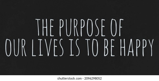 The Purpose Of Our Lives Is To Be Happy Black Background And White Handwritten Text