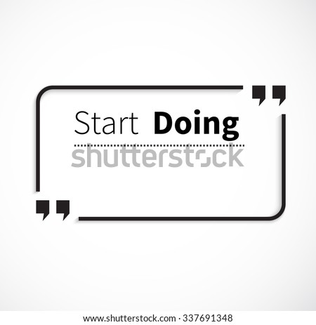 Quote bubble, quote marks, quotation marks, quote box. Phrase start doing in quotes. Text poster, message typography, motivation wisdom, quotation and inspire, motivational philosophy. Raster version
