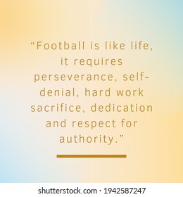 quote for life, “Football is like life, it requires perseverance, self-denial, hard work sacrifice, dedication and respect for authority.” - Powered by Shutterstock