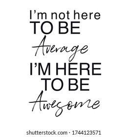 Quote - I'm not here to be average i'm here to be awesome