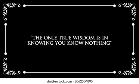 Quote “The Only True Wisdom Is In Knowing You Know Nothing”