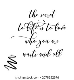 Quote. The Secret To Life Is To Love Who You Are Warts And All. 