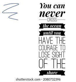 Quote. You Can Never Cross The Ocean Until You Have The Courage To Lose Sight Of The Shore.