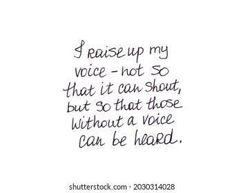 I raise up my voice, not so that it can shout, but so that those without a voice can be heard. Handwritten message on white background.