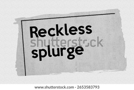 Reckless splurge - current breaking daily news story communication copy newspaper headline article title in UK 2025