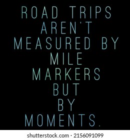 Road Trips Aren't Measured By Mile Markers But By Moments.