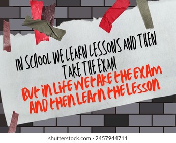 In school we learn lessons and then take the exam but in life we ​​take the exam and then learn the lesson