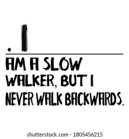 I Am A Slow Walker, But I Never Walk Backwards... 