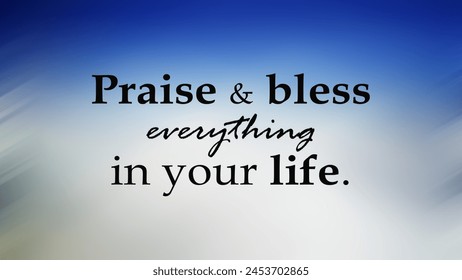 Spiritual inspirational motivational quote - Praise and bless everything in your life. On blurry background in white and blue colors. Gratitude, grateful concept. - Powered by Shutterstock