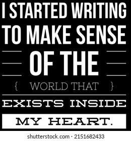 I Started Writing To Make Sense Of The World That Exists Inside  My Heart.