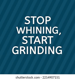Stop whining start grinding. Simple Positive quotes - inspirational and motivational.