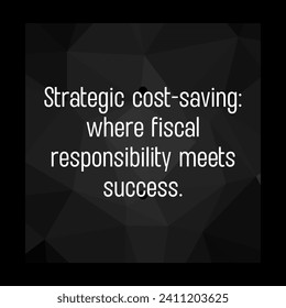 Strategic cost saving where fiscal responsibility meets success, best inspirational business quotes with grey-black abstract background. - Powered by Shutterstock