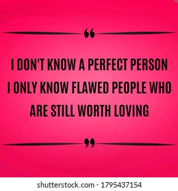 Success quotes. I don't know a perfect person I only know flawed people who are still worth loving