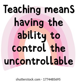 Teaching means having the ability to control the uncontrollable. Pink and White Inspirational Teaching Quote