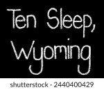 Ten Sleep, Wyoming - chalkboard sign design. A white chalk looking handwritten font with a black background. Handwritten in white chalk. Textured white chalk with a black background. 