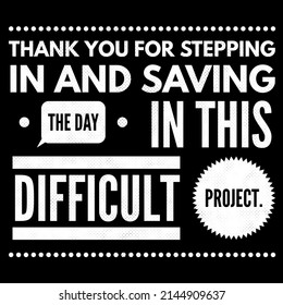 Thank You For Stepping In And Saving The Day In This Difficult Project.