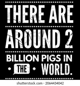 There Are Around 2 Billion Pigs In The World. 