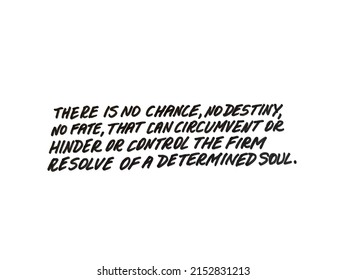 There Is No Chance, No Destiny, No Fate, That Can Circumvent Or Hinder Or Control The Firm Resolve Of A Determined Soul. Handwritten Text.