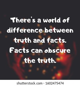 There's a world of difference between truth and facts. Facts can obscure the truth.