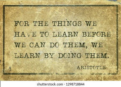 For the things we have to learn before we can do them, we learn by doing them - ancient Greek philosopher Aristotle quote printed on grunge vintage cardboard