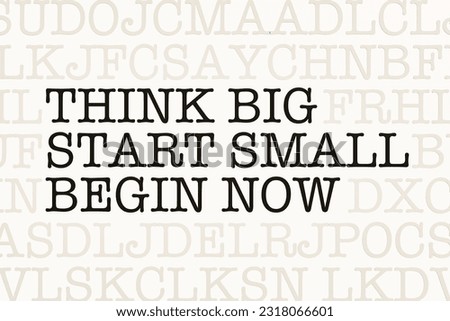 Think Big - Start Small - Begin Now. Page with letters in typewriter font. Part of the text in dark color. Message, announcement and information concept. 