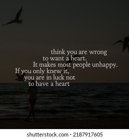 Think You Are Wrong To Want A Heart. It Makes Most People Unhappy. If You Only Knew It, You Are In Luck Not To Have A Heart